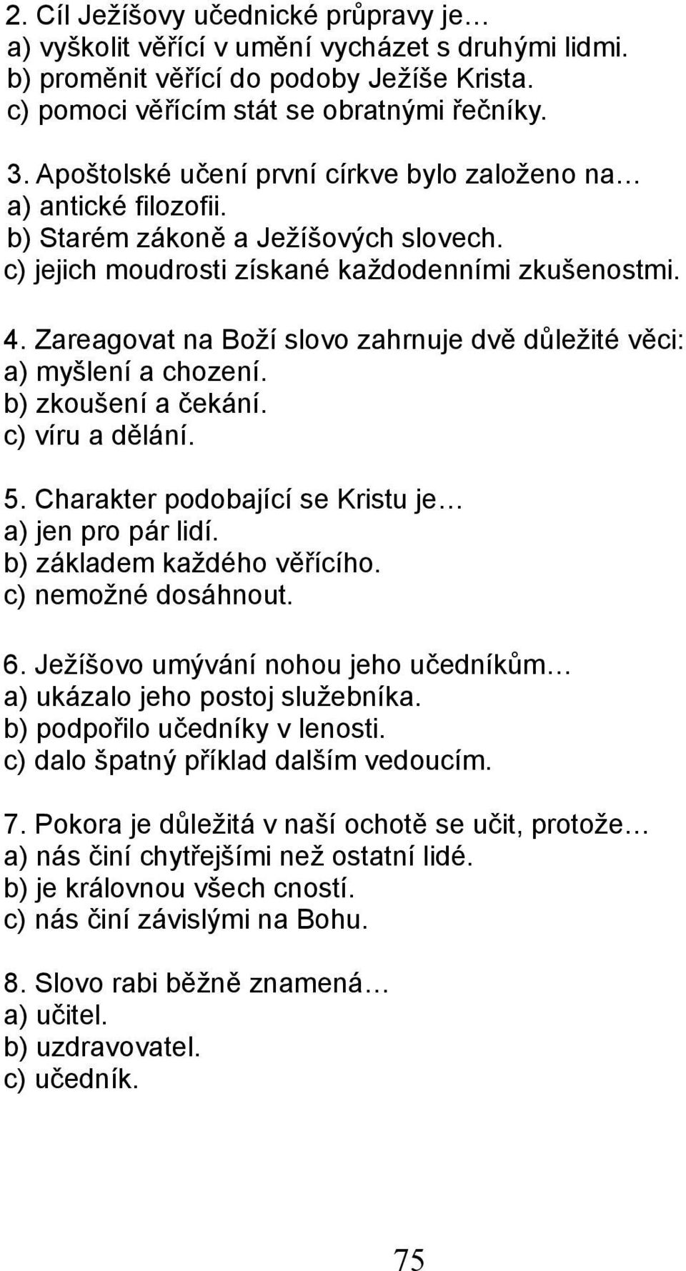 Zareagovat na Boží slovo zahrnuje dvě důležité věci: a) myšlení a chození. b) zkoušení a čekání. c) víru a dělání. 5. Charakter podobající se Kristu je a) jen pro pár lidí.