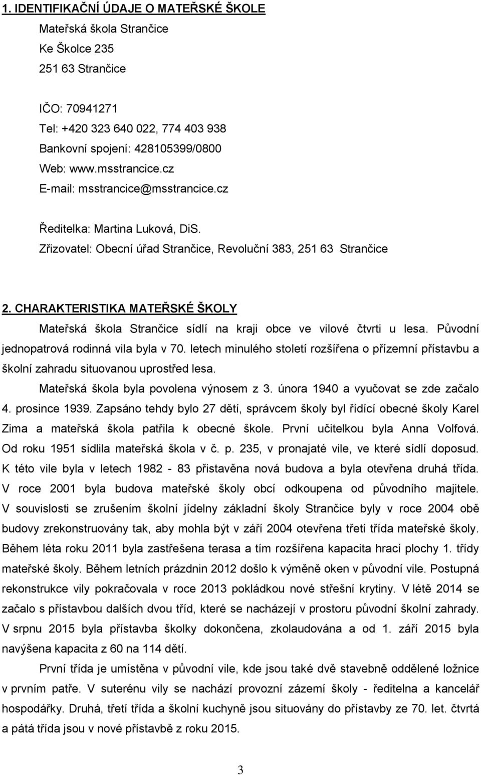 CHARAKTERISTIKA MATEŘSKÉ ŠKOLY Mateřská škola Strančice sídlí na kraji obce ve vilové čtvrti u lesa. Původní jednopatrová rodinná vila byla v 70.