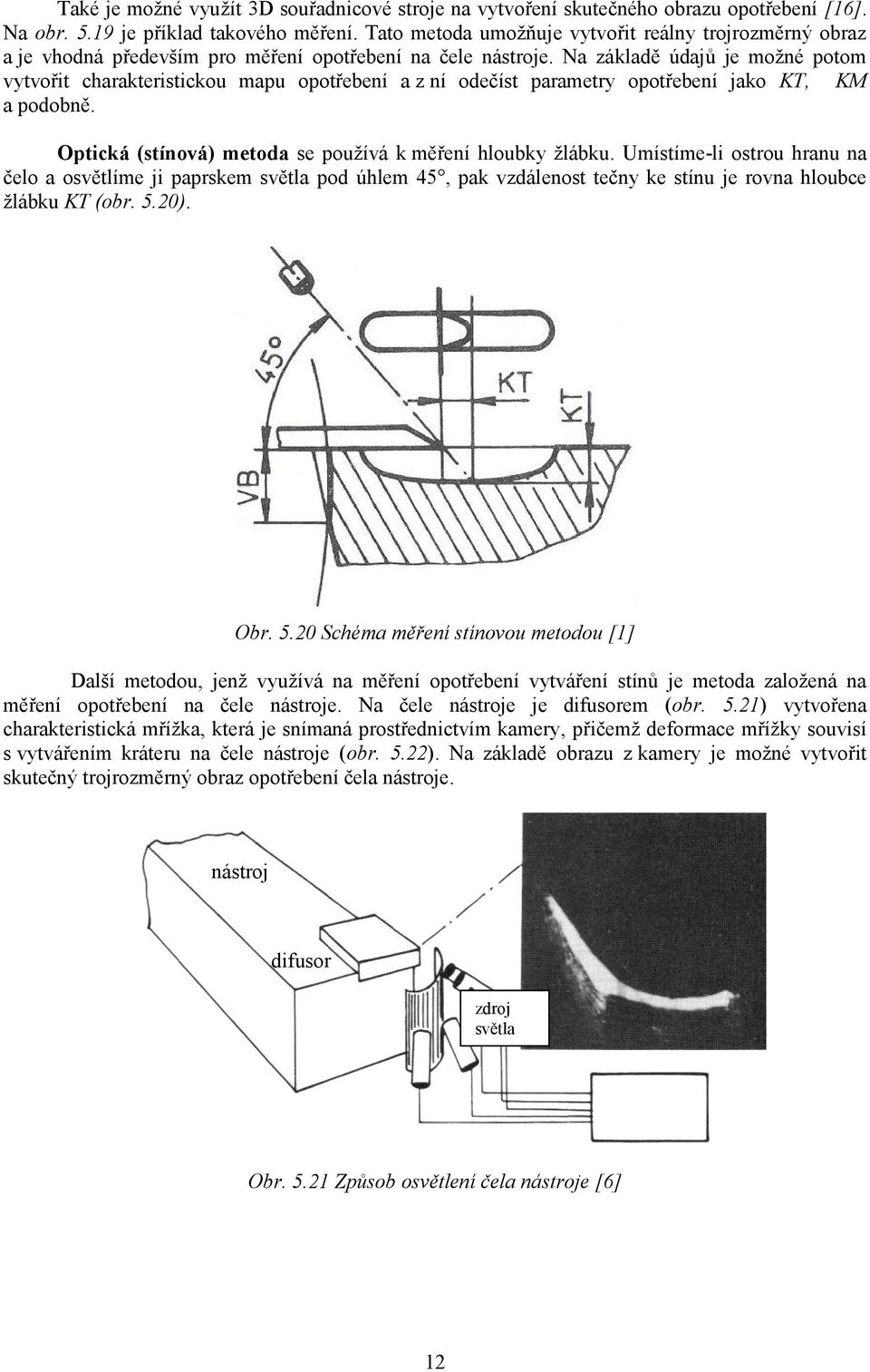 Na základě údajů je moţné potom vytvořit charakteristickou mapu opotřebení a z ní odečíst parametry opotřebení jako KT, KM a podobně. Optická (stínová) metoda se pouţívá k měření hloubky ţlábku.