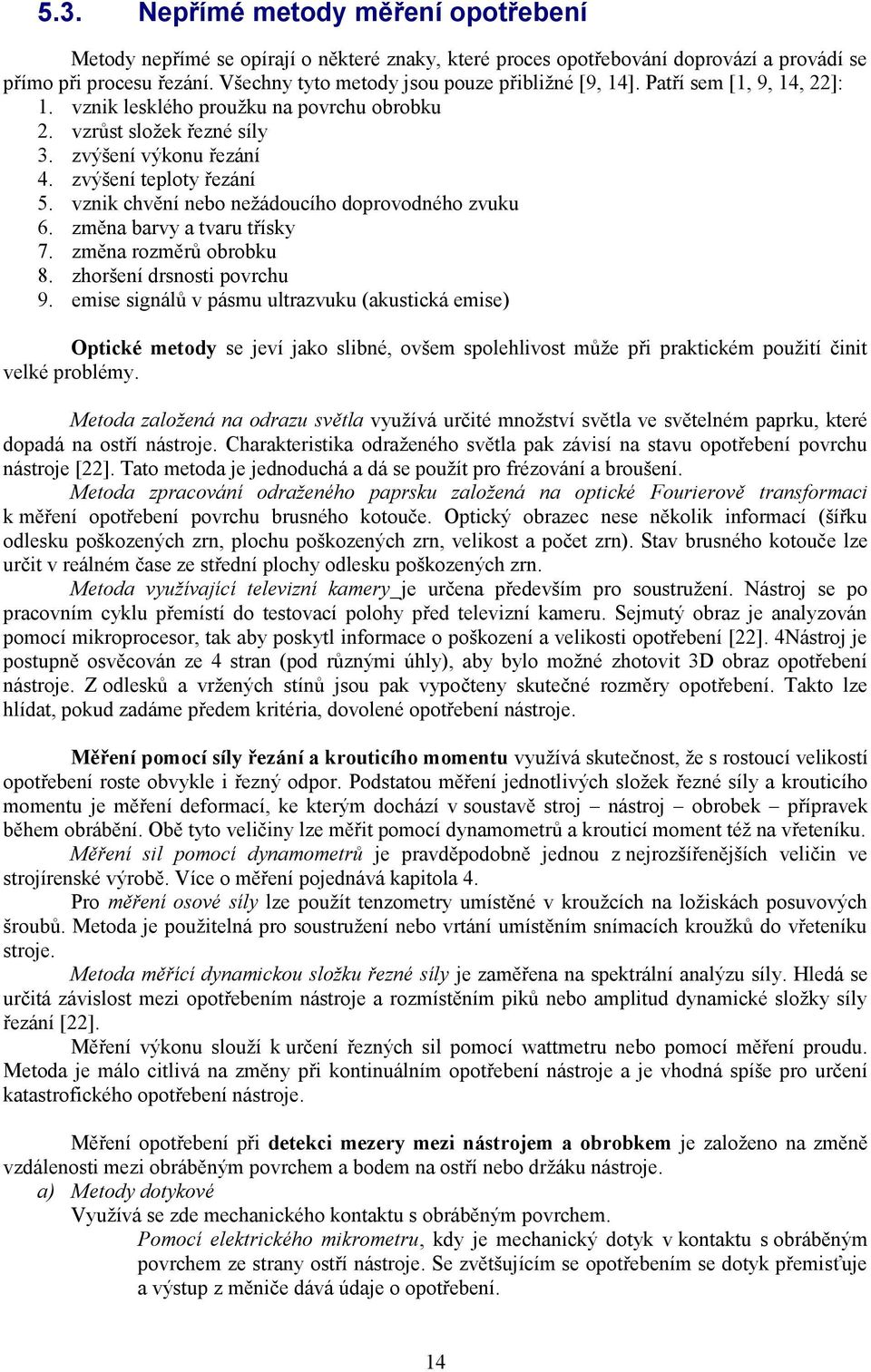 zvýšení teploty řezání 5. vznik chvění nebo neţádoucího doprovodného zvuku 6. změna barvy a tvaru třísky 7. změna rozměrů obrobku 8. zhoršení drsnosti povrchu 9.