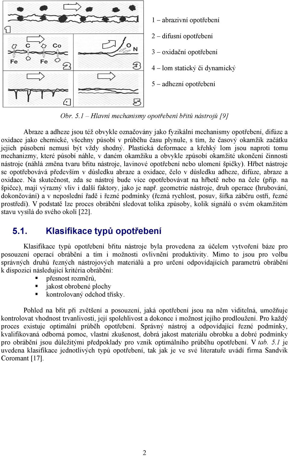 1 Hlavní mechanismy opotřebení břitů nástrojů [9] Abraze a adheze jsou téţ obvykle označovány jako fyzikální mechanismy opotřebení, difúze a oxidace jako chemické, všechny působí v průběhu času