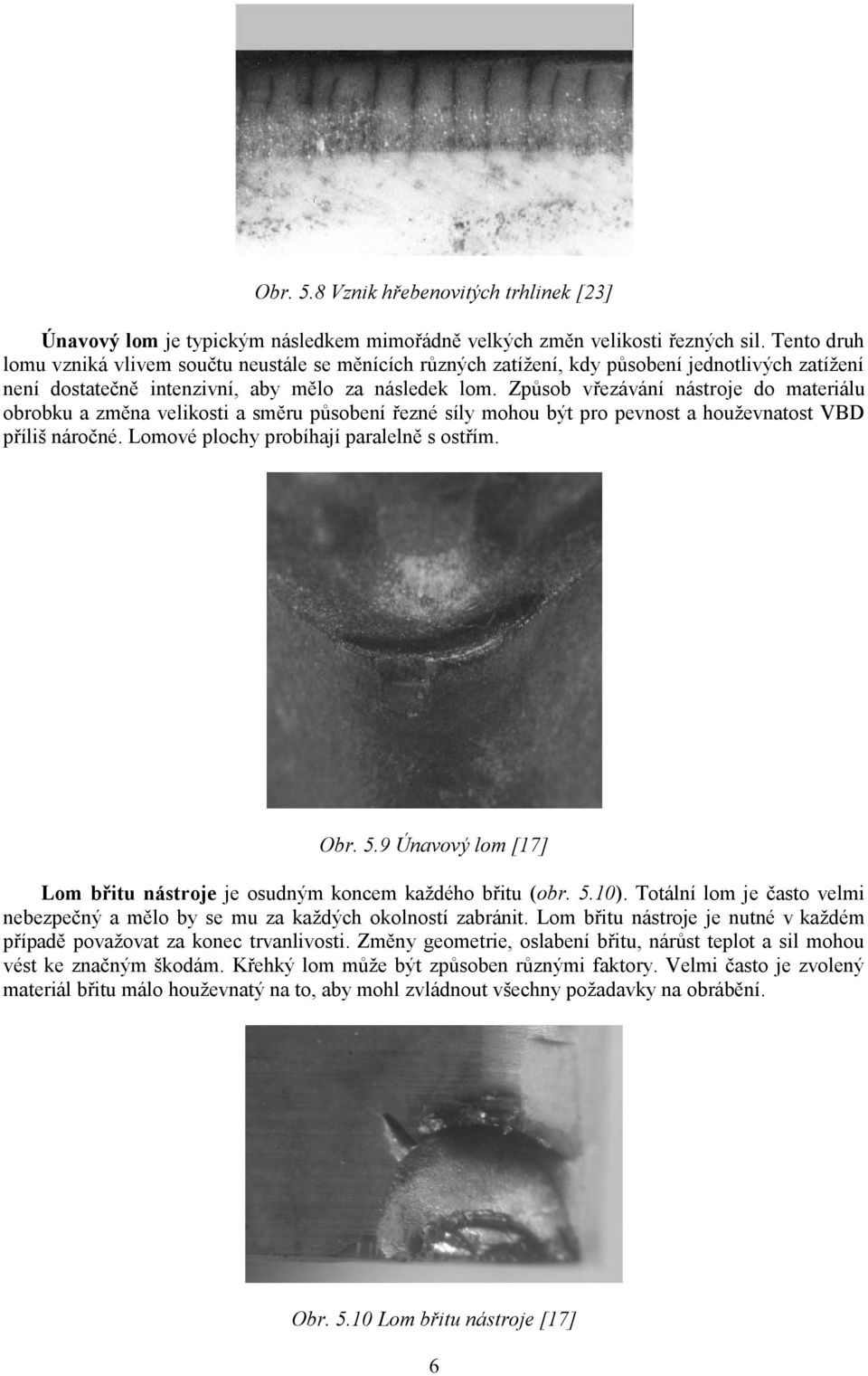 Způsob vřezávání nástroje do materiálu obrobku a změna velikosti a směru působení řezné síly mohou být pro pevnost a houţevnatost VBD příliš náročné. Lomové plochy probíhají paralelně s ostřím. Obr.