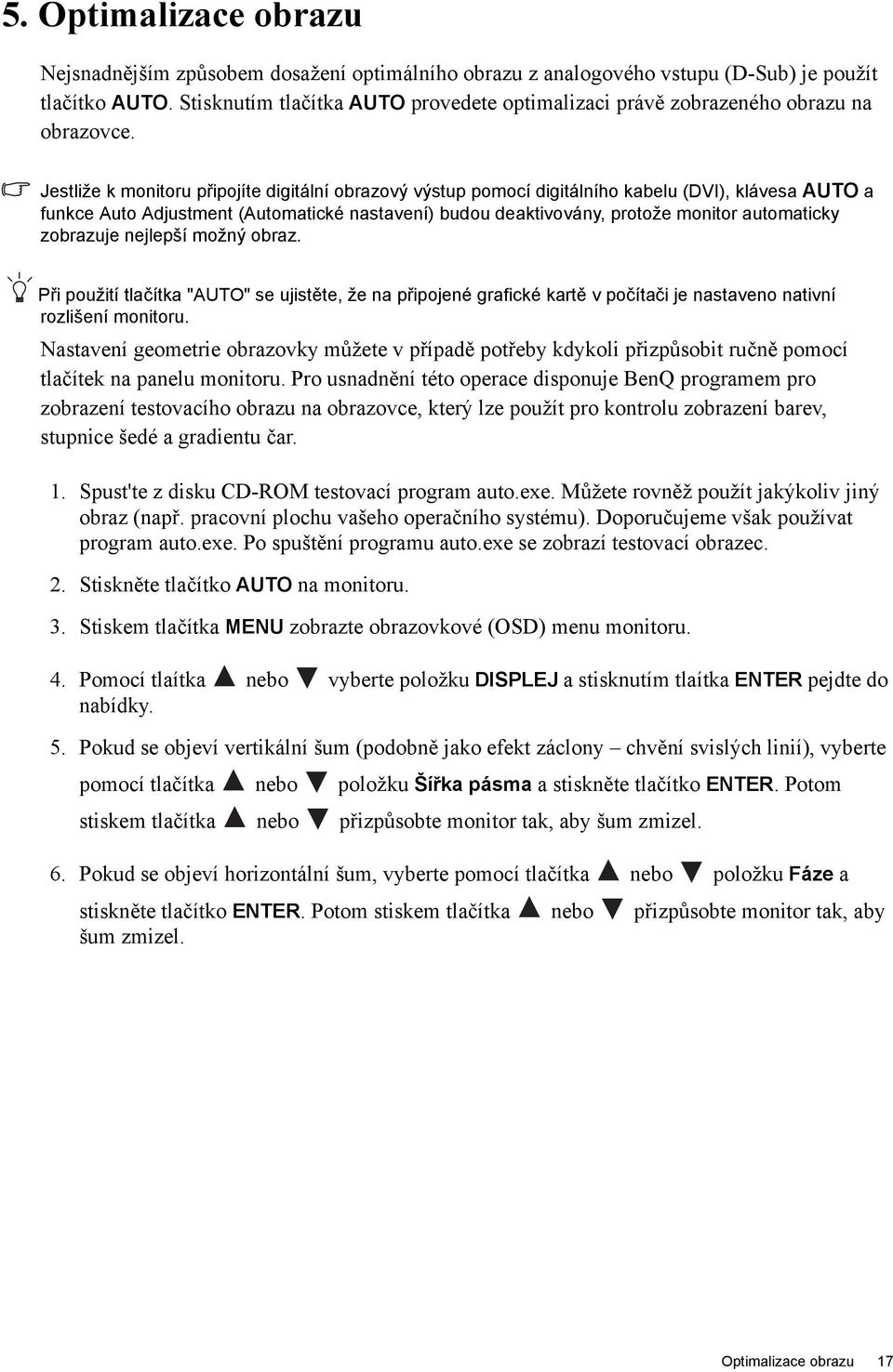 Jestliže k monitoru připojíte digitální obrazový výstup pomocí digitálního kabelu (DVI), klávesa AUTO a funkce Auto Adjustment (Automatické nastavení) budou deaktivovány, protože monitor automaticky