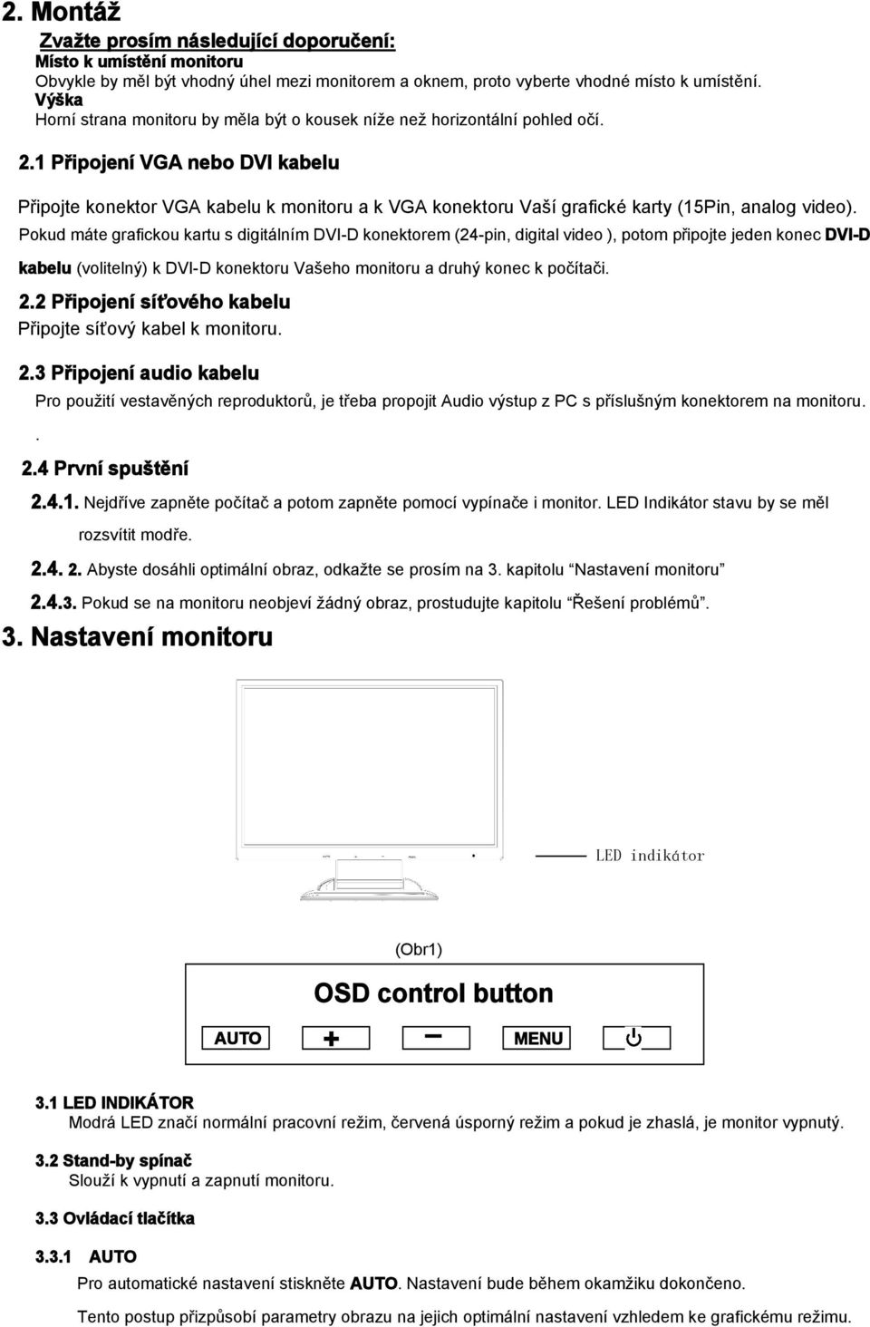 1 Připojení VGA nebo DVI kabelu Připojte konektor VGA kabelu k monitoru a k VGA konektoru Vaší grafické karty (15Pin, analog video).