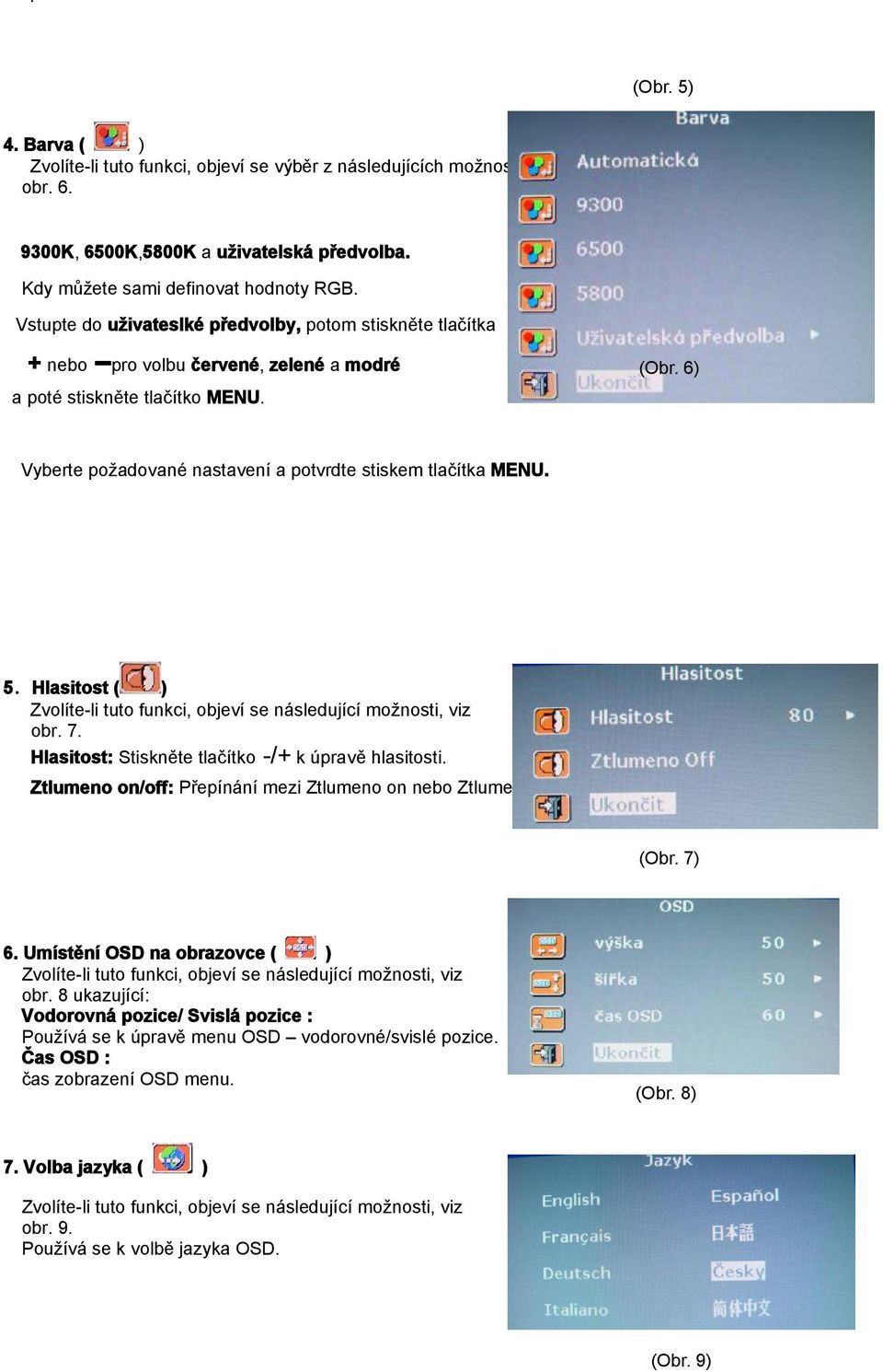 6) Vyberte požadované nastavení a potvrdte stiskem tlačítka MENU. 5.Hlasitost ( ) obr. 7. Hlasitost: Stiskněte tlačítko -/+ k úpravě hlasitosti.