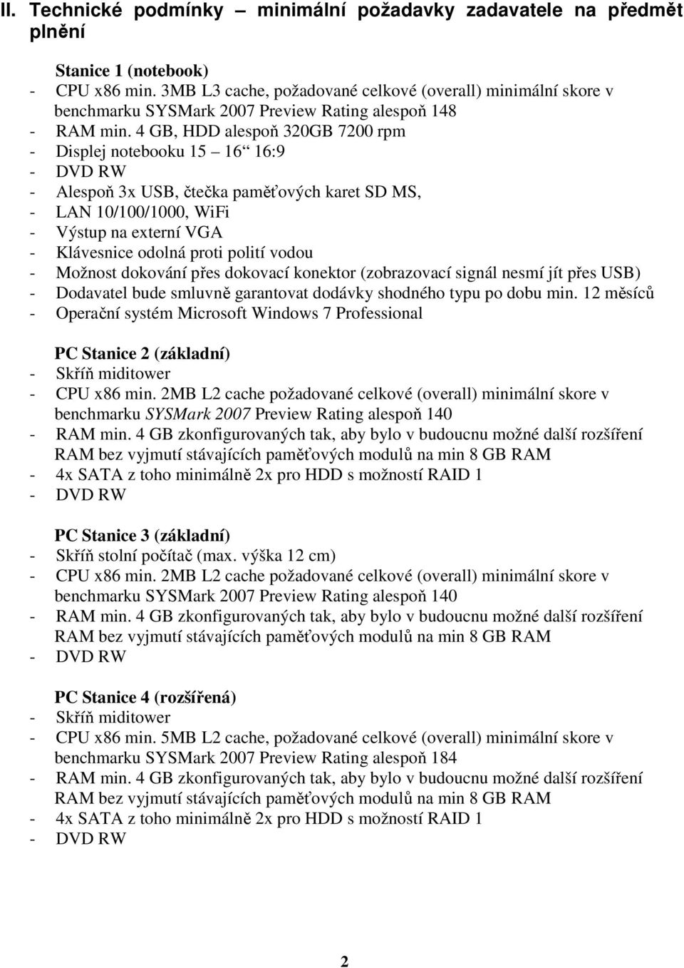 4 GB, HDD alespoň 320GB 7200 rpm - Displej notebooku 15 16 16:9 - DVD RW - Alespoň 3x USB, čtečka paměťových karet SD MS, - LAN 10/100/1000, WiFi - Výstup na externí VGA - Klávesnice odolná proti