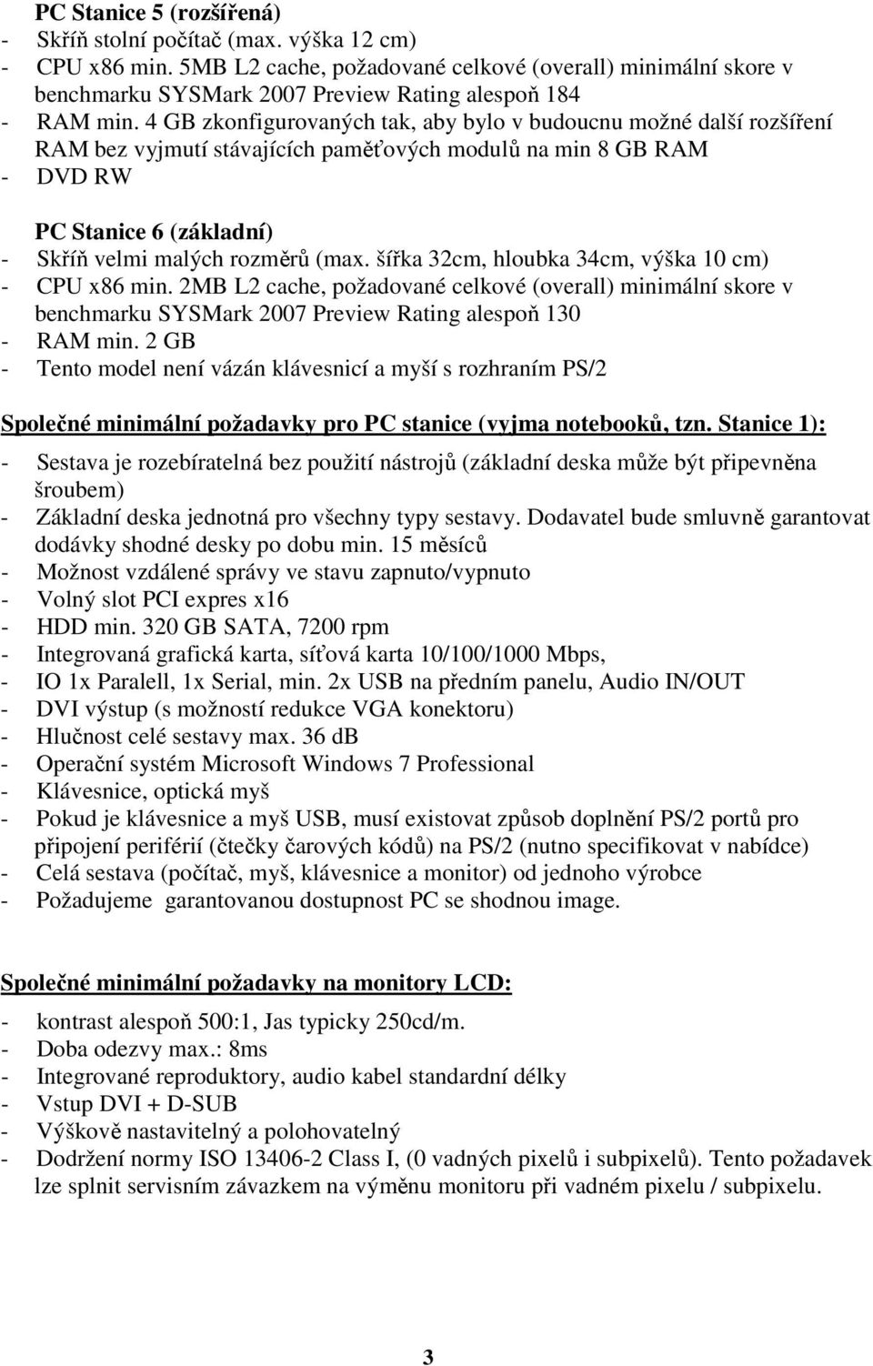 4 GB zkonfigurovaných tak, aby bylo v budoucnu možné další rozšíření RAM bez vyjmutí stávajících paměťových modulů na min 8 GB RAM - DVD RW PC Stanice 6 (základní) - Skříň velmi malých rozměrů (max.