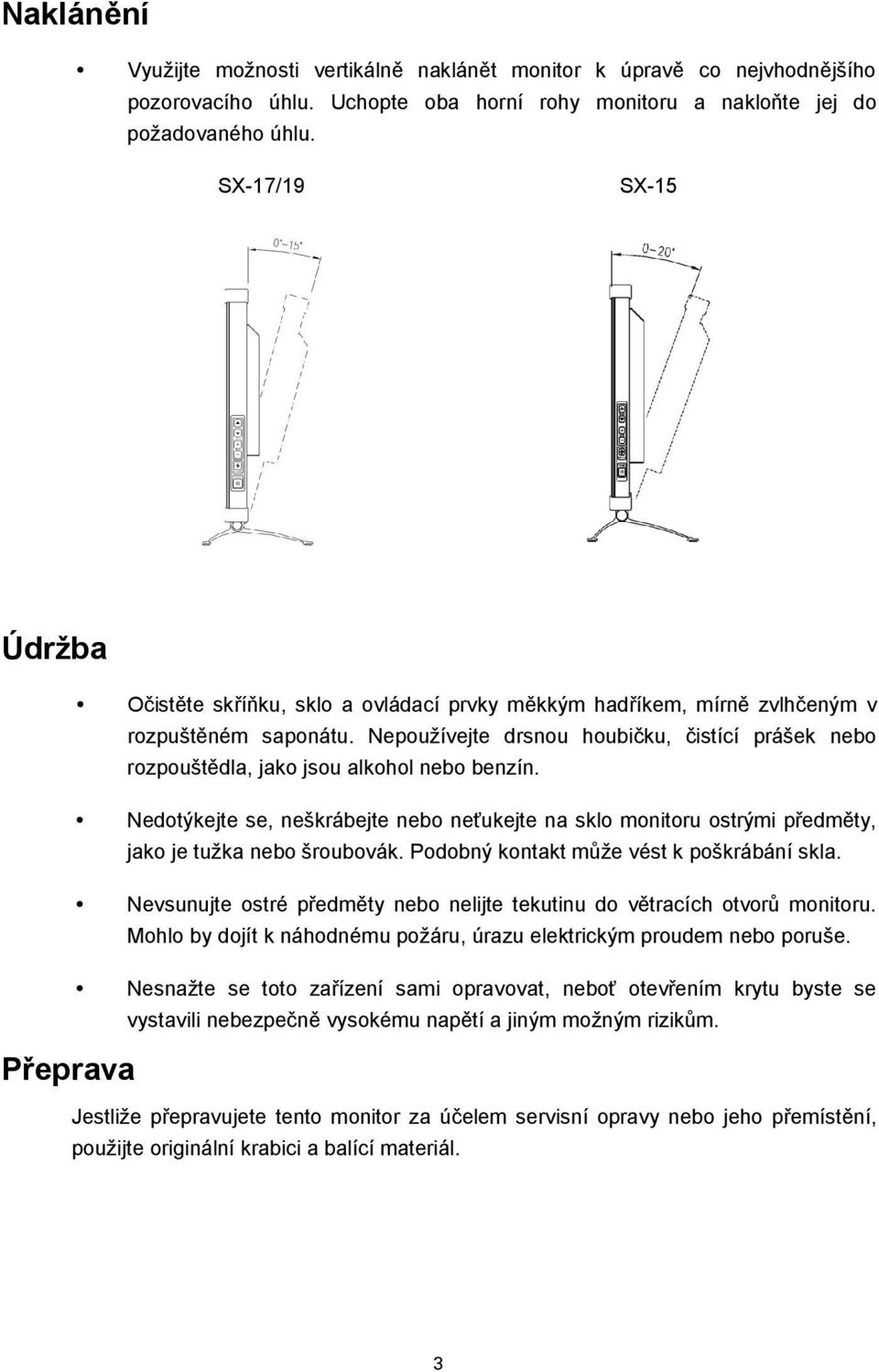 Nepoužívejte drsnou houbičku, čistící prášek nebo rozpouštědla, jako jsou alkohol nebo benzín.