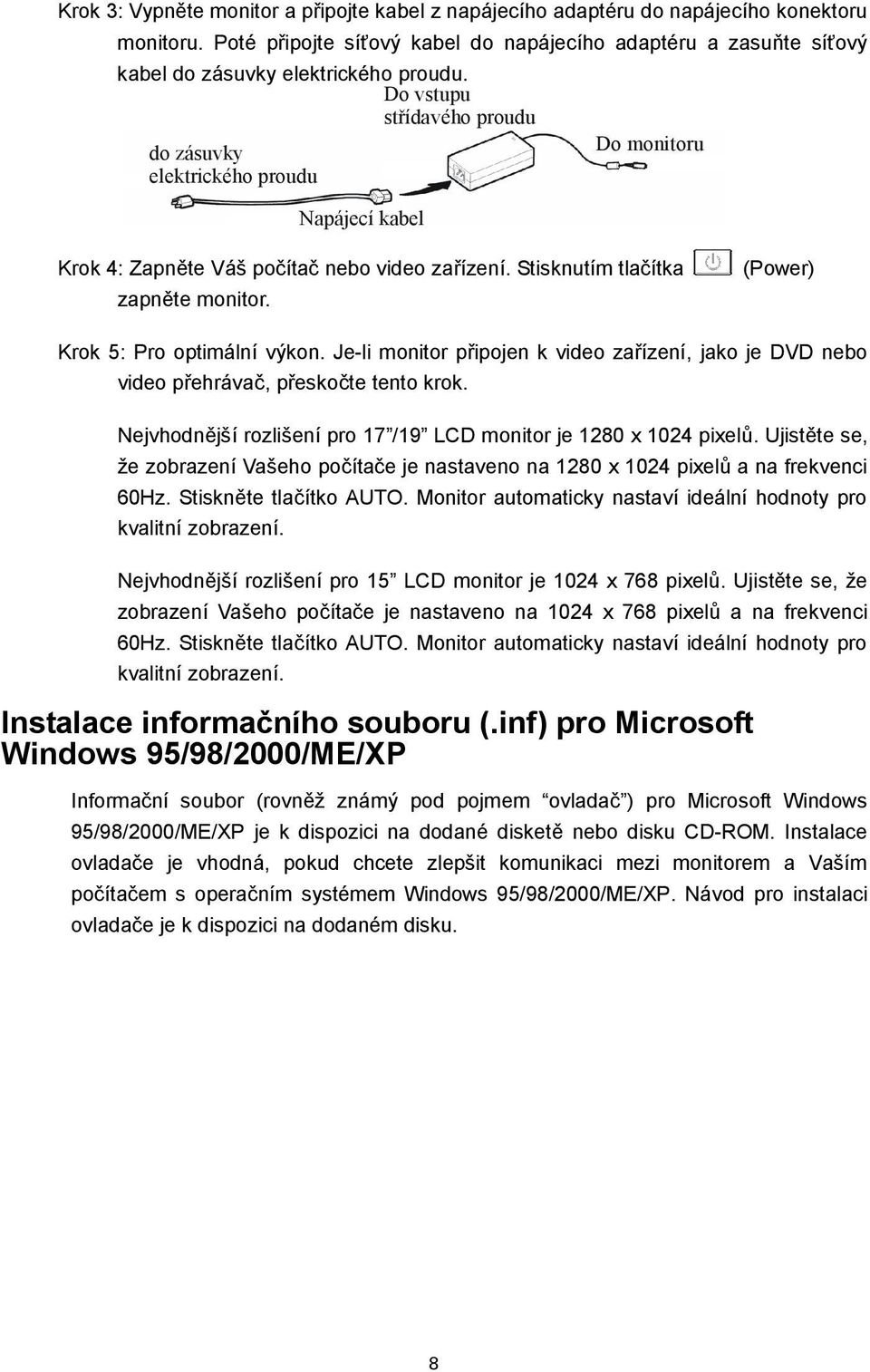 Do vstupu střídavého proudu do zásuvky Do monitoru elektrického proudu Napájecí kabel Krok 4: Zapněte Váš počítač nebo video zařízení. Stisknutím tlačítka zapněte monitor.