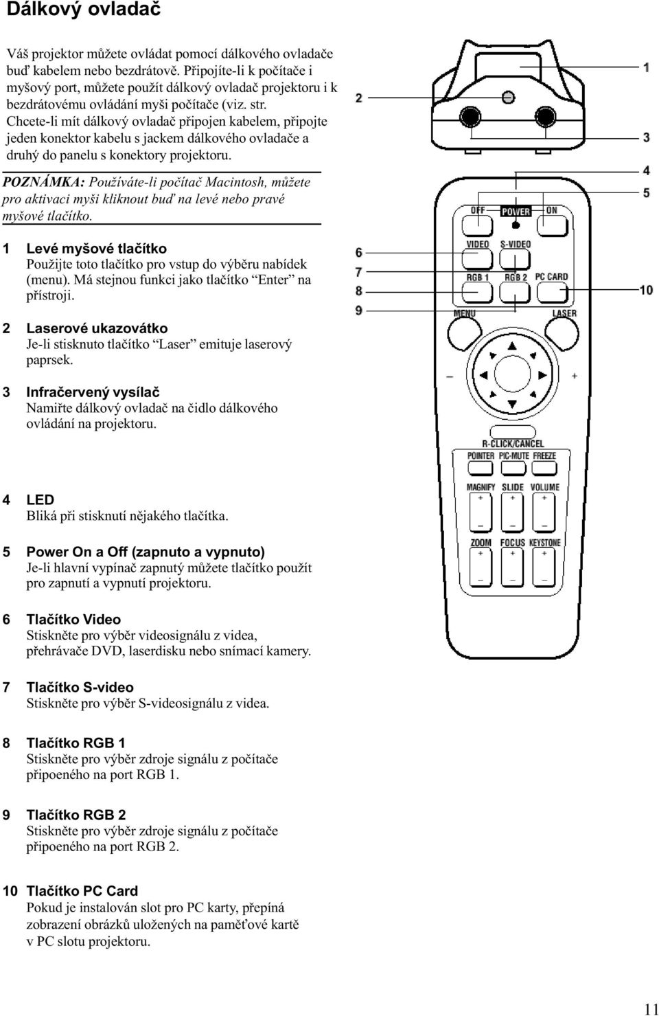 Chcete-li mít dálkový ovladaè pøipojen kabelem, pøipojte jeden konektor kabelu s jackem dálkového ovladaèe a druhý do panelu s konektory projektoru.