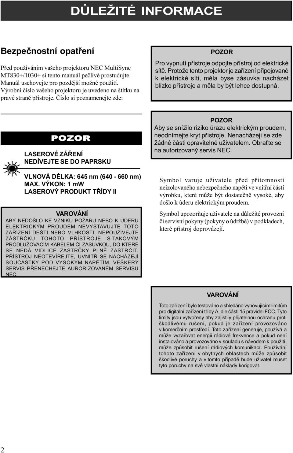 Protože tento projektor je zaøízení pøipojované k elektrické síti, mìla byse zásuvka nacházet blízko pøístroje a mìla by být lehce dostupná.