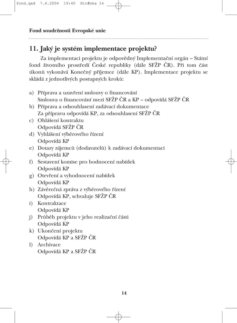Implementace projektu se skládá z jednotlivých postupných kroků: a) Příprava a uzavření smlouvy o financování Smlouva o financování mezi SFŽP ČR a KP odpovídá SFŽP ČR b) Příprava a odsouhlasení