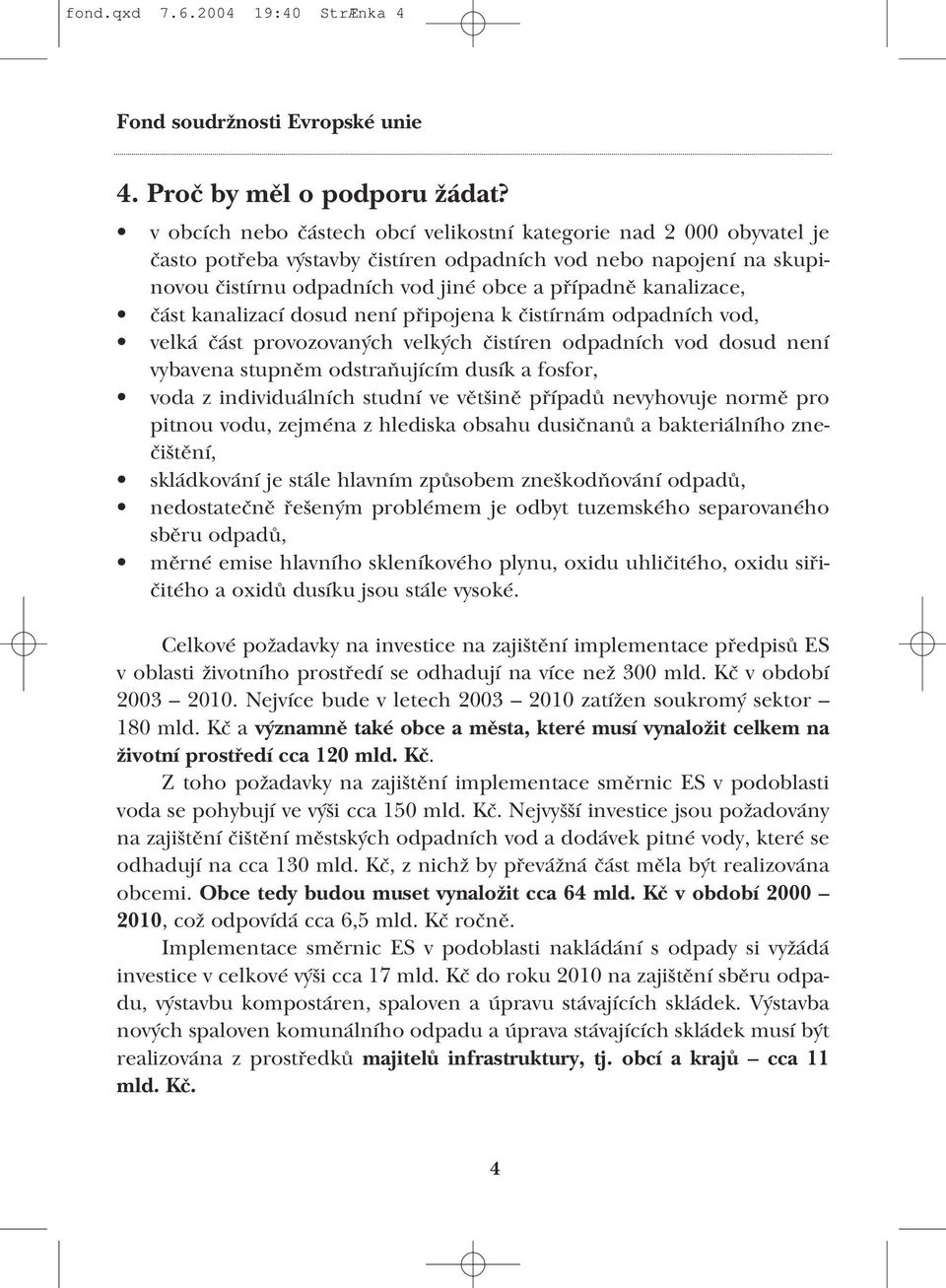 kanalizace, část kanalizací dosud není připojena k čistírnám odpadních vod, velká část provozovaných velkých čistíren odpadních vod dosud není vybavena stupněm odstraňujícím dusík a fosfor, voda z
