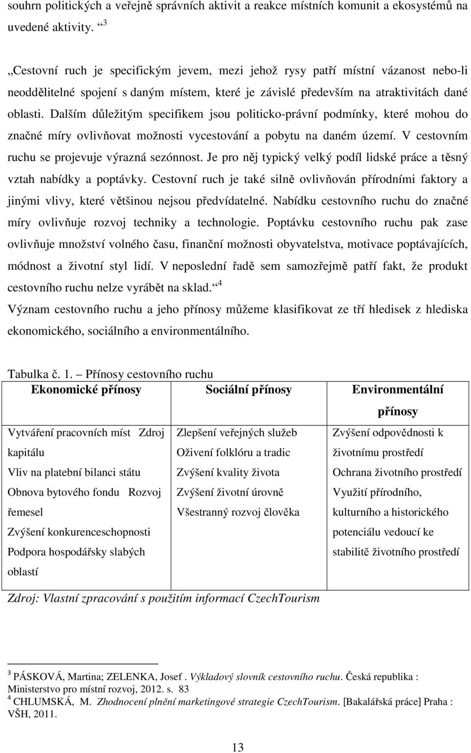 Dalším důležitým specifikem jsou politicko-právní podmínky, které mohou do značné míry ovlivňovat možnosti vycestování a pobytu na daném území. V cestovním ruchu se projevuje výrazná sezónnost.
