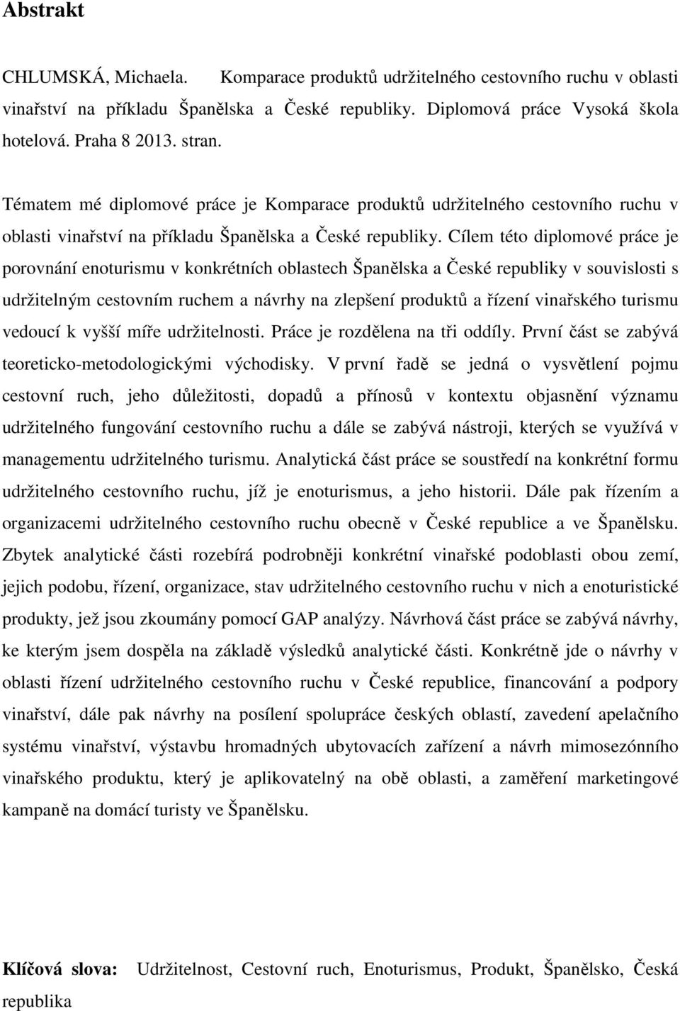 Cílem této diplomové práce je porovnání enoturismu v konkrétních oblastech Španělska a České republiky v souvislosti s udržitelným cestovním ruchem a návrhy na zlepšení produktů a řízení vinařského