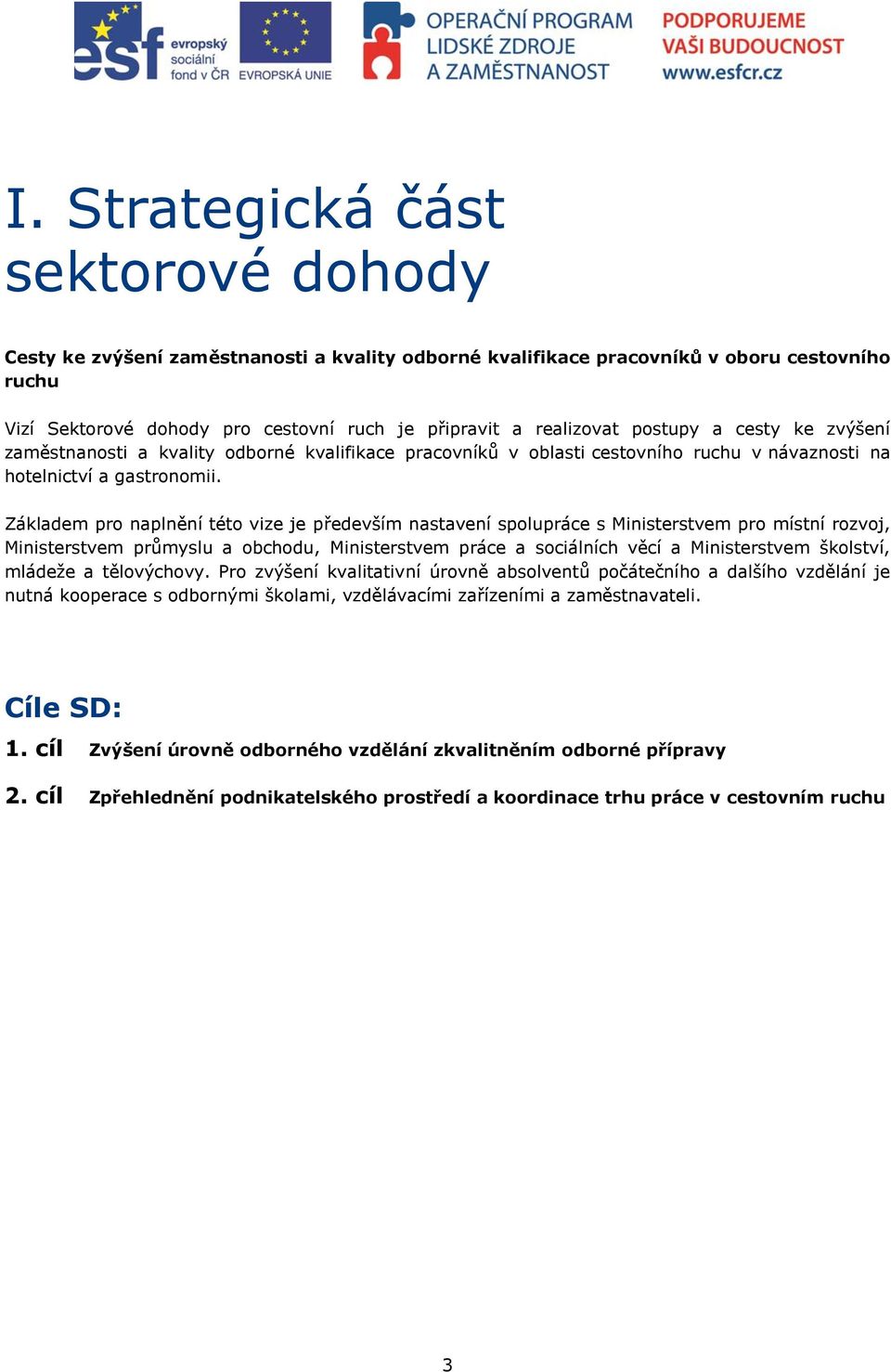 Základem pro naplnění této vize je především nastavení spolupráce s Ministerstvem pro místní rozvoj, Ministerstvem průmyslu a obchodu, Ministerstvem práce a sociálních věcí a Ministerstvem školství,