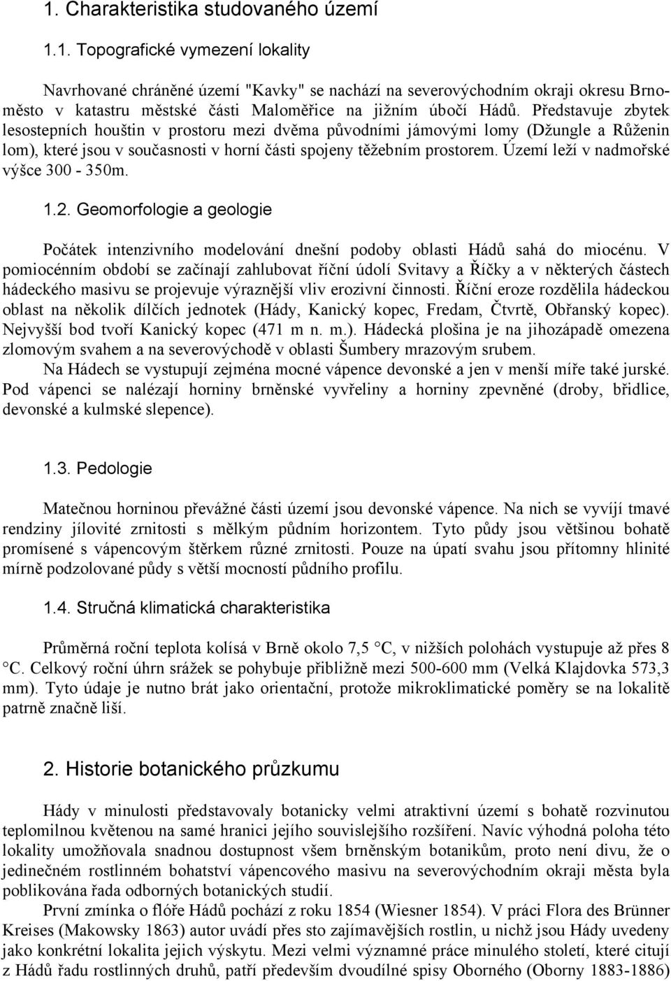 Území leží v nadmořské výšce 300-350m. 1.2. Geomorfologie a geologie Počátek intenzivního modelování dnešní podoby oblasti Hádů sahá do miocénu.