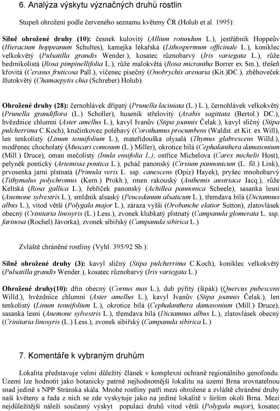 ), růže bedrníkolistá (Rosa pimpinellifolia L.), růže malokvětá (Rosa micrantha Borrer ex Sm.), třešeň křovitá (Cerasus fruticosa Pall.), vičenec písečný (Onobrychis arenaria (Kit.)DC.