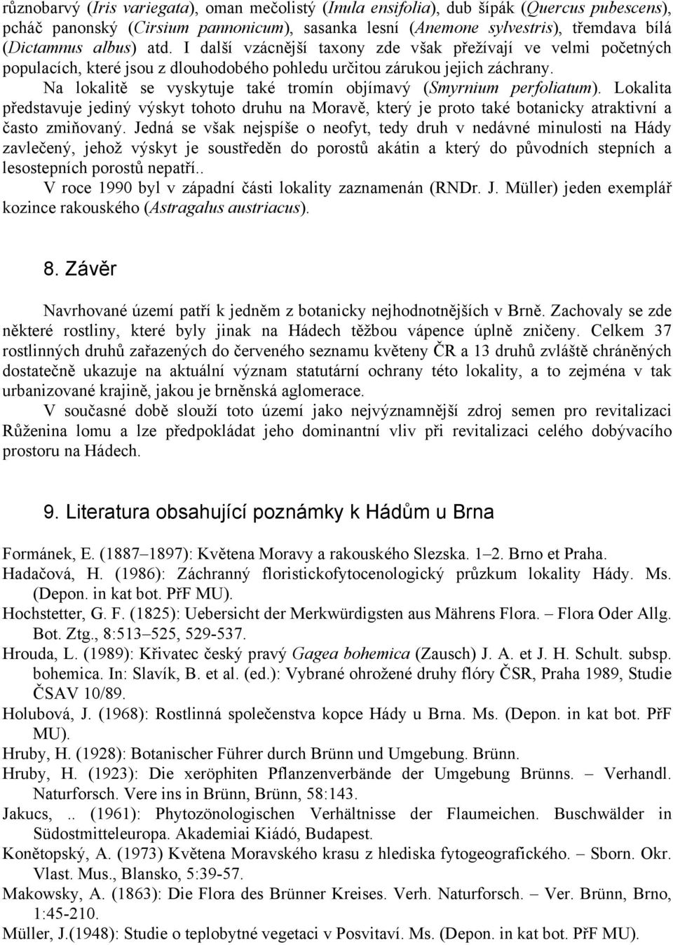 Na lokalitě se vyskytuje také tromín objímavý (Smyrnium perfoliatum). Lokalita představuje jediný výskyt tohoto druhu na Moravě, který je proto také botanicky atraktivní a často zmiňovaný.