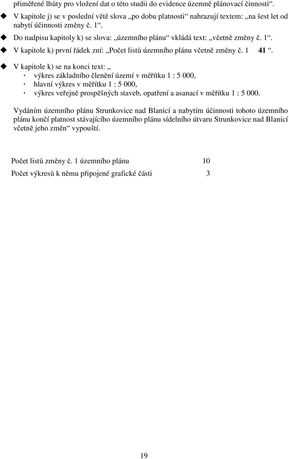 V kapitole k) se na konci text: ٠ výkres základního členění území v měřítku 1 : 5 000, ٠ hlavní výkres v měřítku 1 : 5 000, ٠ výkres veřejně prospěšných staveb, opatření a asanací v měřítku 1 : 5 000.