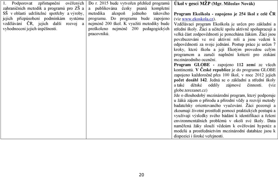 K využití metodiky bude proškoleno nejméně 200 pedagogických pracovníků. Úkol v gesci MŽP (Mgr. Miloslav Novák) Program Ekoškola - zapojeno je 254 škol z celé ČR (viz www.ekoskola.cz).