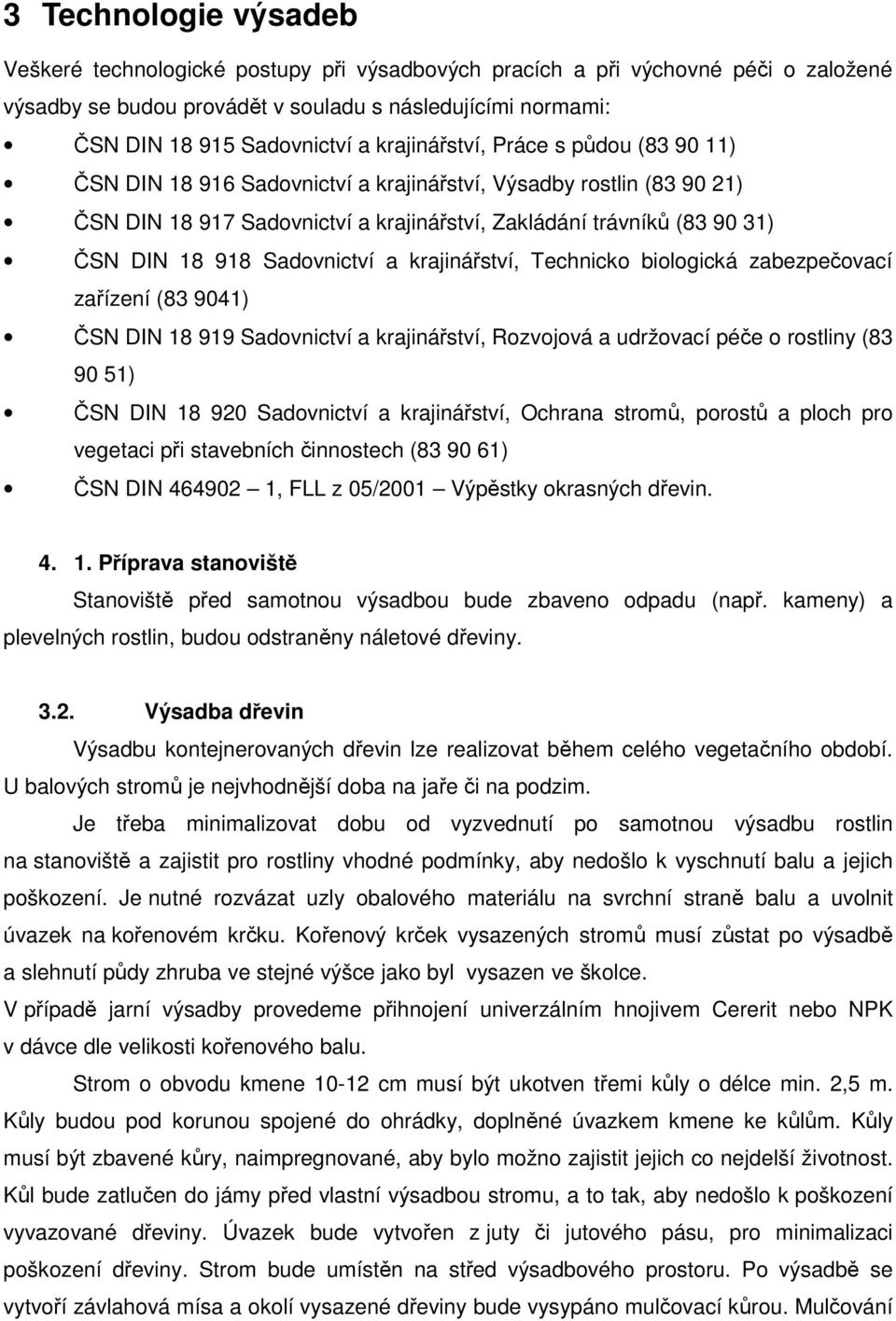 Sadovnictví a krajinářství, Technicko biologická zabezpečovací zařízení (83 9041) ČSN DIN 18 919 Sadovnictví a krajinářství, Rozvojová a udržovací péče o rostliny (83 90 51) ČSN DIN 18 920