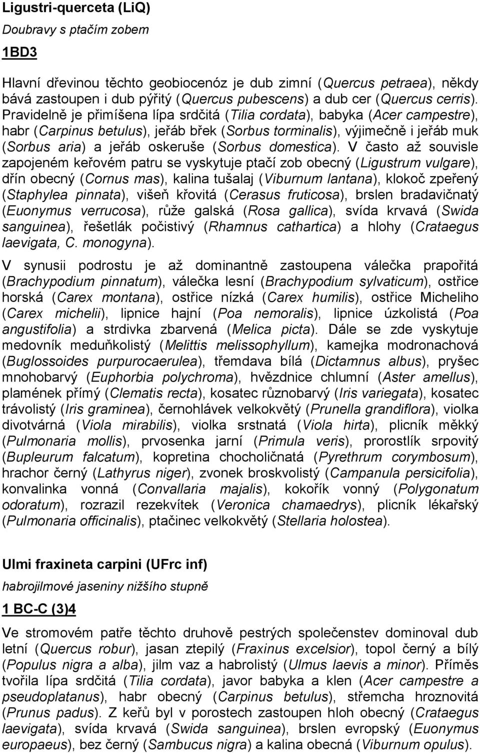 Pravidelně je přimíšena lípa srdčitá (Tilia cordata), babyka (Acer campestre), habr (Carpinus betulus), jeřáb břek (Sorbus torminalis), výjimečně i jeřáb muk (Sorbus aria) a jeřáb oskeruše (Sorbus