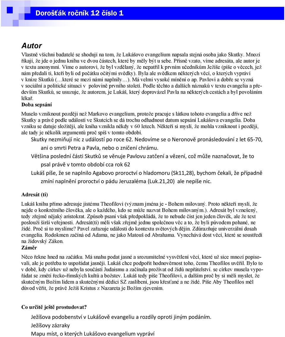 Víme o autorovi, že byl vzdělaný, že nepatřil k prvním učedníkům Ježíše (píše o věcech, jež nám předali ti, kteří byli od počátku očitými svědky).