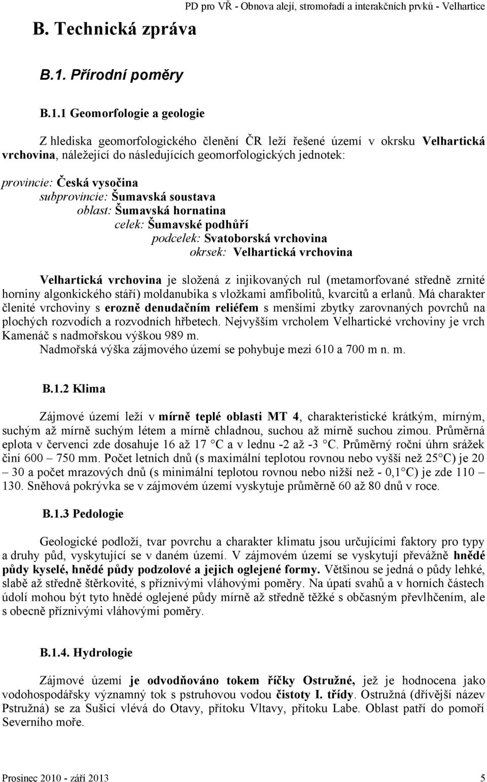 subprovincie: Šumavská soustava oblast: Šumavská hornatina celek: Šumavské podhůří podcelek: Svatoborská vrchovina okrsek: Velhartická vrchovina Velhartická vrchovina je složená z injikovaných rul