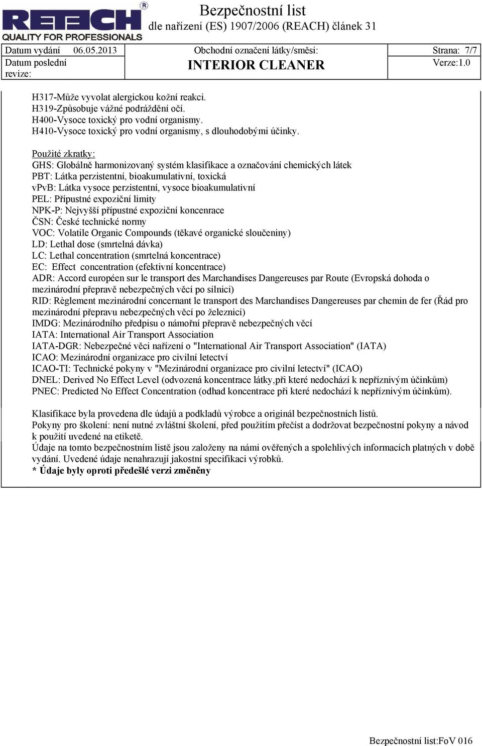 Použité zkratky: GHS: Globálně harmonizovaný systém klasifikace a označování chemických látek PBT: Látka perzistentní, bioakumulativní, toxická vpvb: Látka vysoce perzistentní, vysoce bioakumulativní