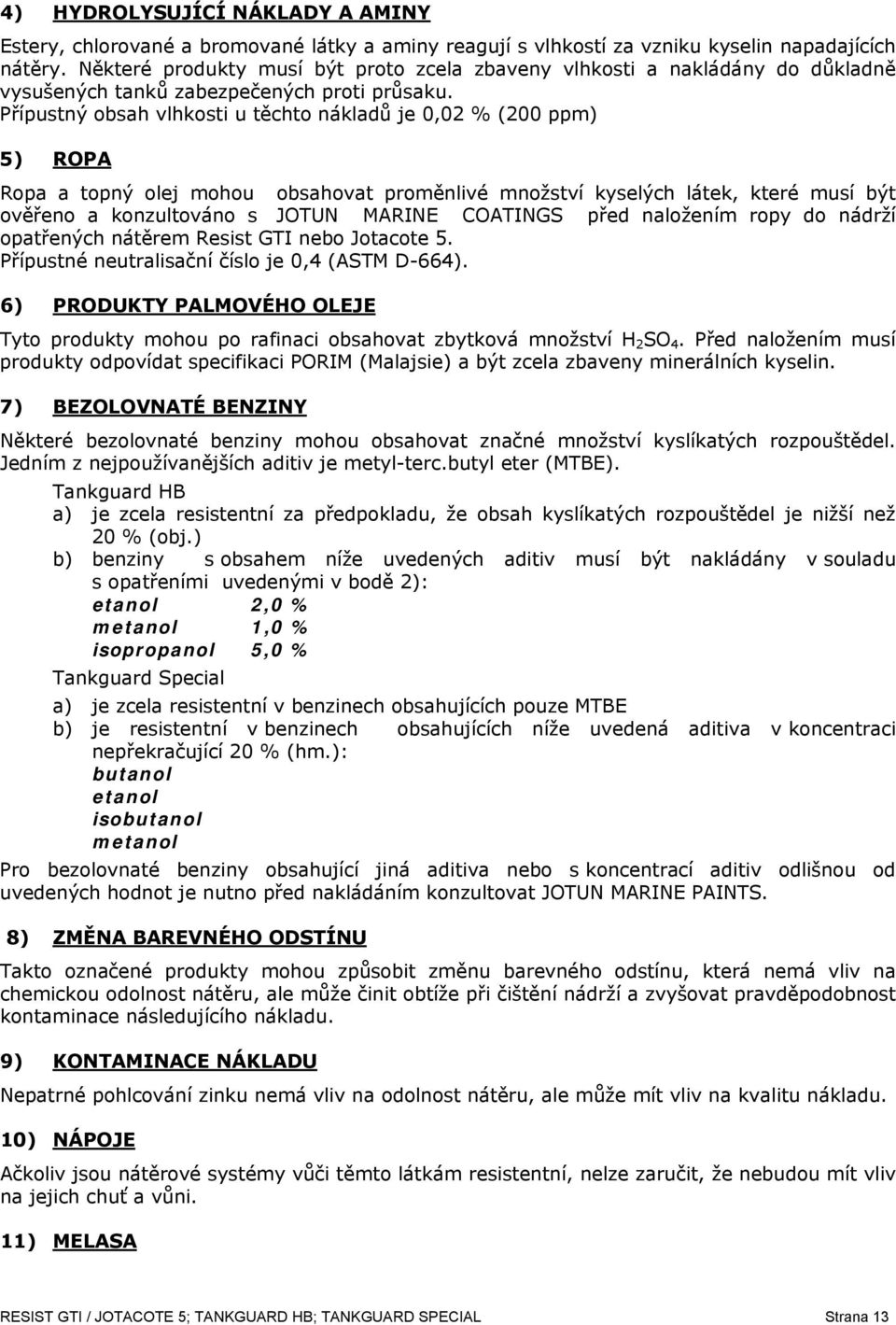 Přípustný obsah vlhkosti u těchto nákladů je 0,02 % (200 ppm) 5) ROPA Ropa a topný olej mohou obsahovat proměnlivé množství kyselých látek, které musí být ověřeno a konzultováno s JOTUN MARINE