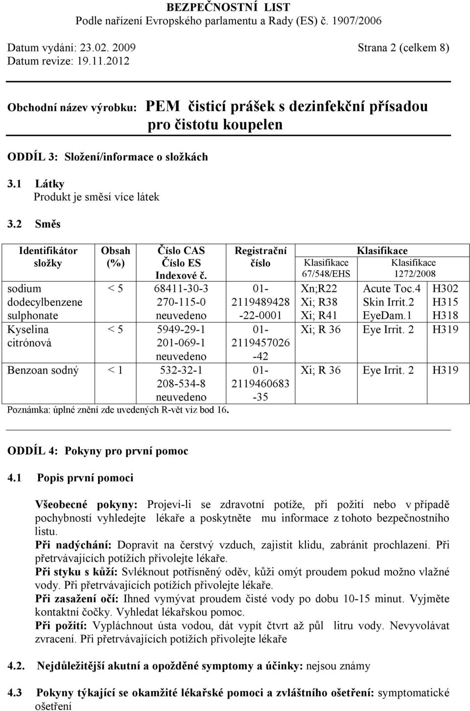 < 5 68411-30-3 270-115-0 neuvedeno < 5 5949-29-1 201-069-1 neuvedeno Benzoan sodný < 1 532-32-1 208-534-8 neuvedeno Poznámka: úplné znění zde uvedených R-vět viz bod 16.