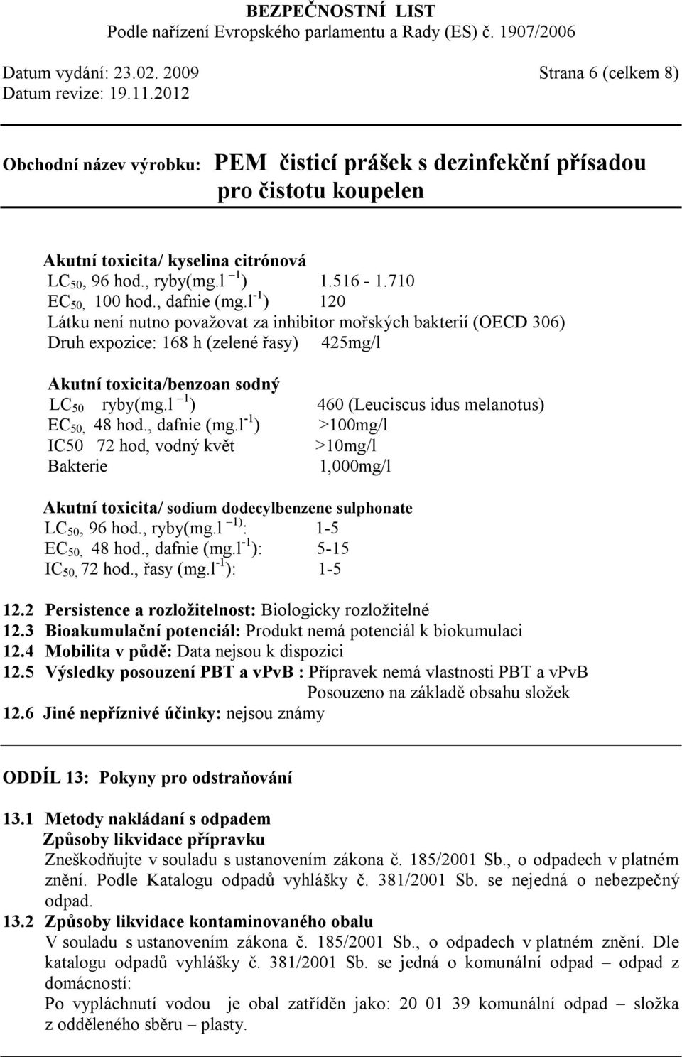 l 1 ) 460 (Leuciscus idus melanotus) EC 50, 48 hod., dafnie (mg.l -1 ) >100mg/l IC50 72 hod, vodný květ >10mg/l Bakterie 1,000mg/l Akutní toxicita/ sodium dodecylbenzene sulphonate LC 50, 96 hod.