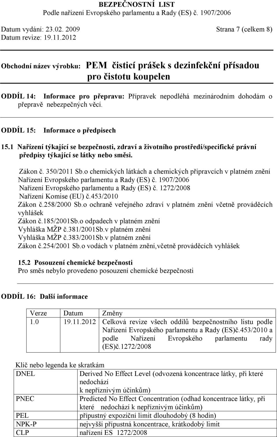 o chemických látkách a chemických přípravcích v platném znění Nařízení Evropského parlamentu a Rady (ES) č. 1907/2006 Nařízení Evropského parlamentu a Rady (ES) č. 1272/2008 Nařízení Komise (EU) č.