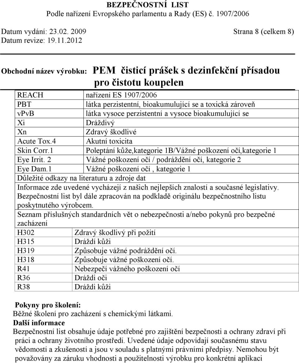 škodlivé Acute Tox.4 Akutní toxicita Skin Corr.1 Poleptání kůže,kategorie 1B/Vážné poškození očí,kategorie 1 Eye Irrit. 2 Vážné poškození očí / podráždění očí, kategorie 2 Eye Dam.