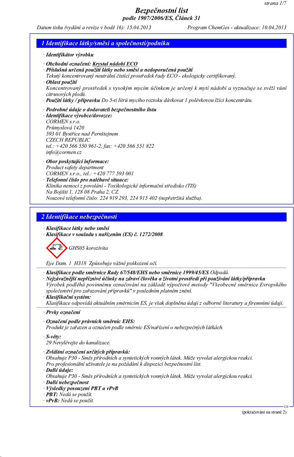 Použití látky / přípravku Do 5-ti litrů mycího roztoku dávkovat 1 polévkovou lžíci koncentrátu. Podrobné údaje o dodavateli bezpečnostního listu Identifikace výrobce/dovozce: CORMEN s.r.o. Průmyslová 1420 593 01 Bystřice nad Pernštejnem ECH REPUBLIC tel.