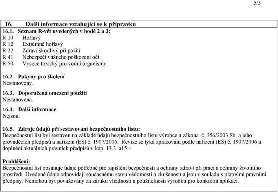 Zdroje údajů při sestavování bezpečnostního listu: Bezpečnostní list byl sestaven na základě údajů bezpečnostního listu výrobce a zákona č. 356/2003 Sb. a jeho prováděcích předpisů a nařízení (ES) č.