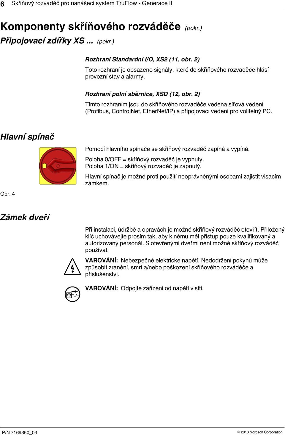 2) Tímto rozhraním jsou do skříňového rozvaděče vedena síťová vedení (Profibus, ControlNet, EtherNet/IP) a připojovací vedení pro volitelný PC. Hlavní spínač Obr.