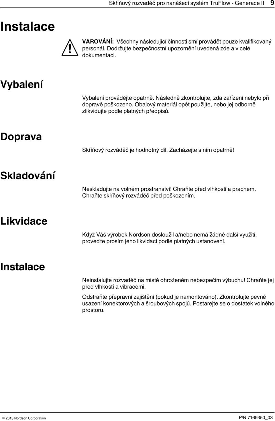 Obalový materiál opět použijte, nebo jej odborně zlikvidujte podle platných předpisů. Doprava Skříňový rozváděč je hodnotný díl. Zacházejte s ním opatrně!