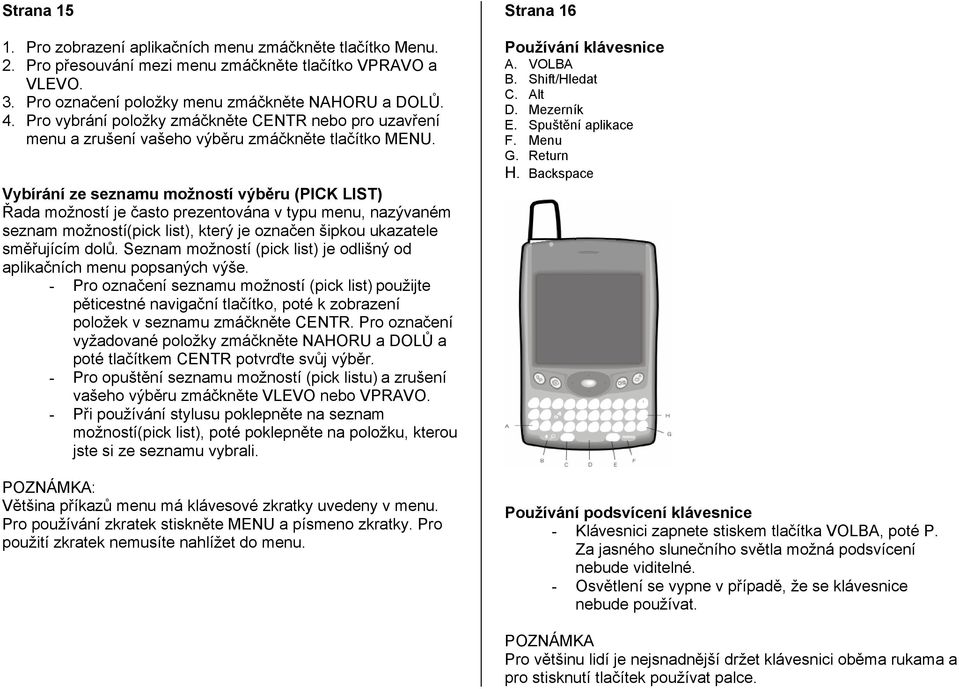 Vybírání ze seznamu možností výběru (PICK LIST) Řada možností je často prezentována v typu menu, nazývaném seznam možností(pick list), který je označen šipkou ukazatele směřujícím dolů.