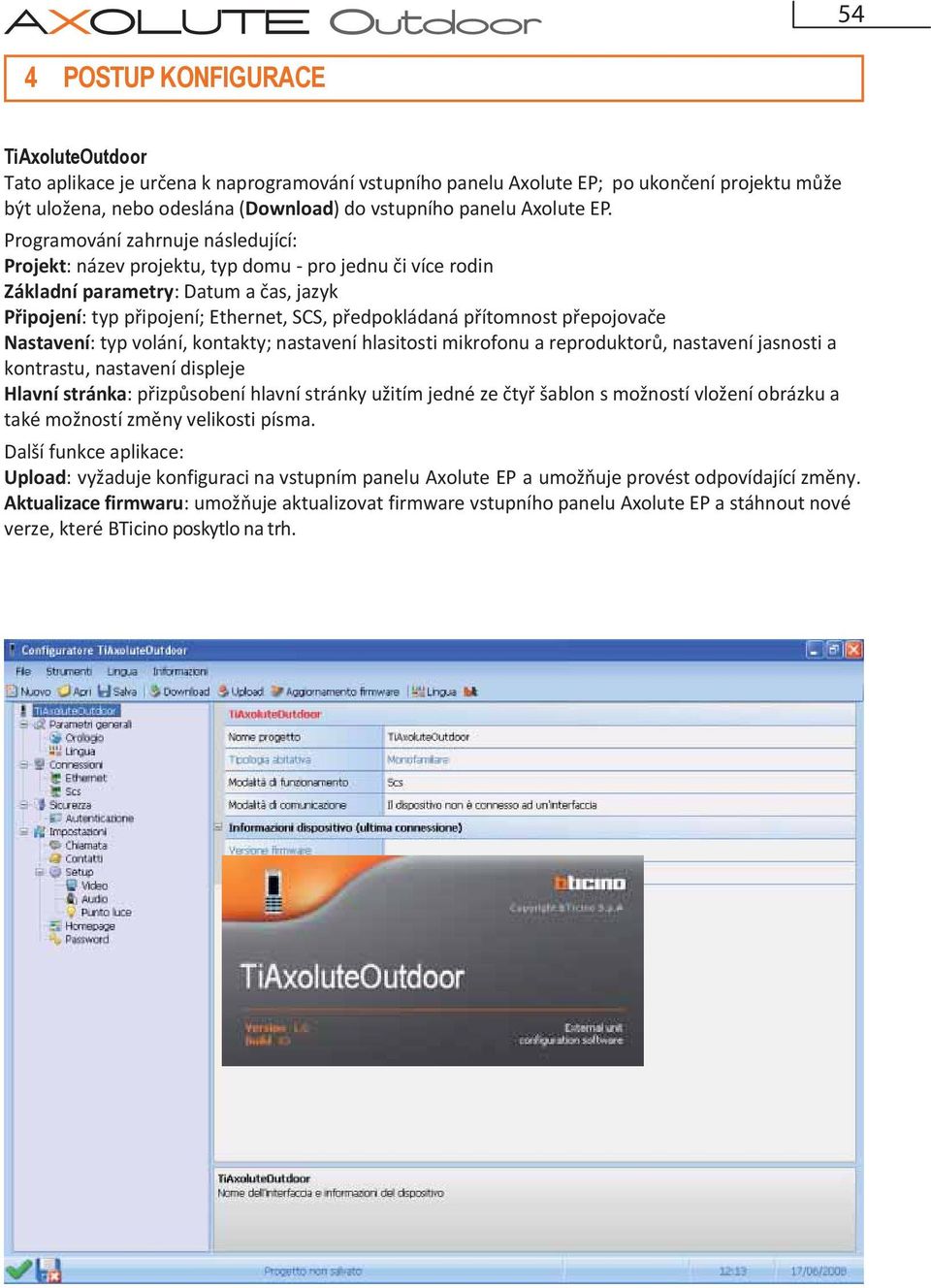 Programování zahrnuje následující: Projekt: název projektu, typ domu - pro jednu či více rodin Základní parametry: Datum a čas, jazyk Připojení: typ připojení; Ethernet, SCS, předpokládaná přítomnost