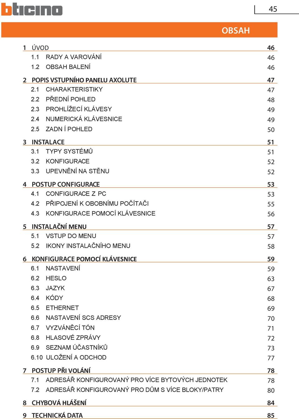 3 KONFIGURACE POMOCÍ KLÁVESNICE 56 5 INSTALAČNÍ MENU 57 5.1 VSTUP DO MENU 57 5.2 IKONY INSTALAČNÍHO MENU 58 6 KONFIGURACE POMOCÍ KLÁVESNICE 59 6.1 NASTAVENÍ 59 6.2 HESLO 63 6.3 JAZYK 67 6.4 KÓDY 68 6.
