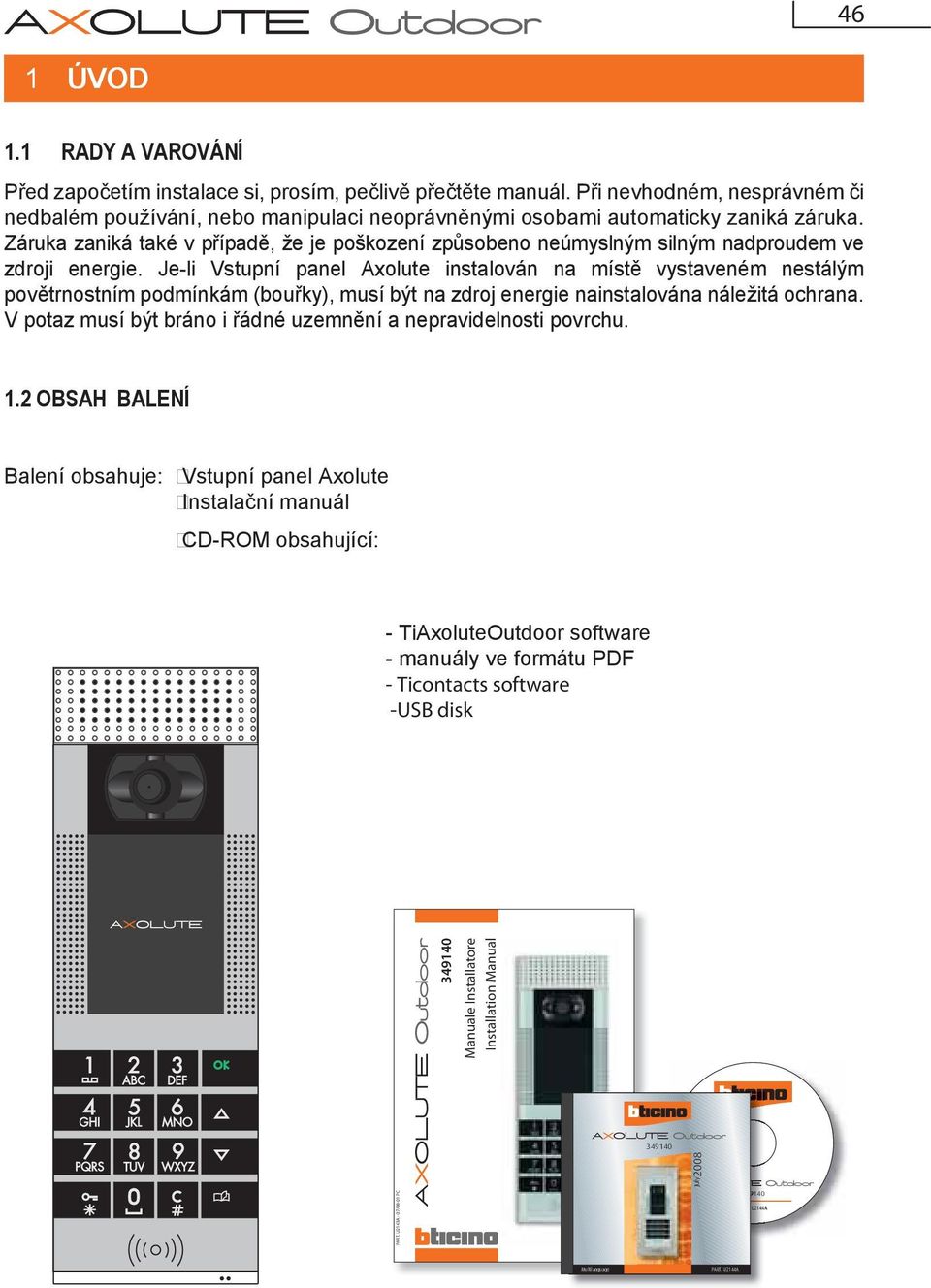 Záruka zaniká také v případě, že je poškození způsobeno neúmyslným silným nadproudem ve zdroji energie.
