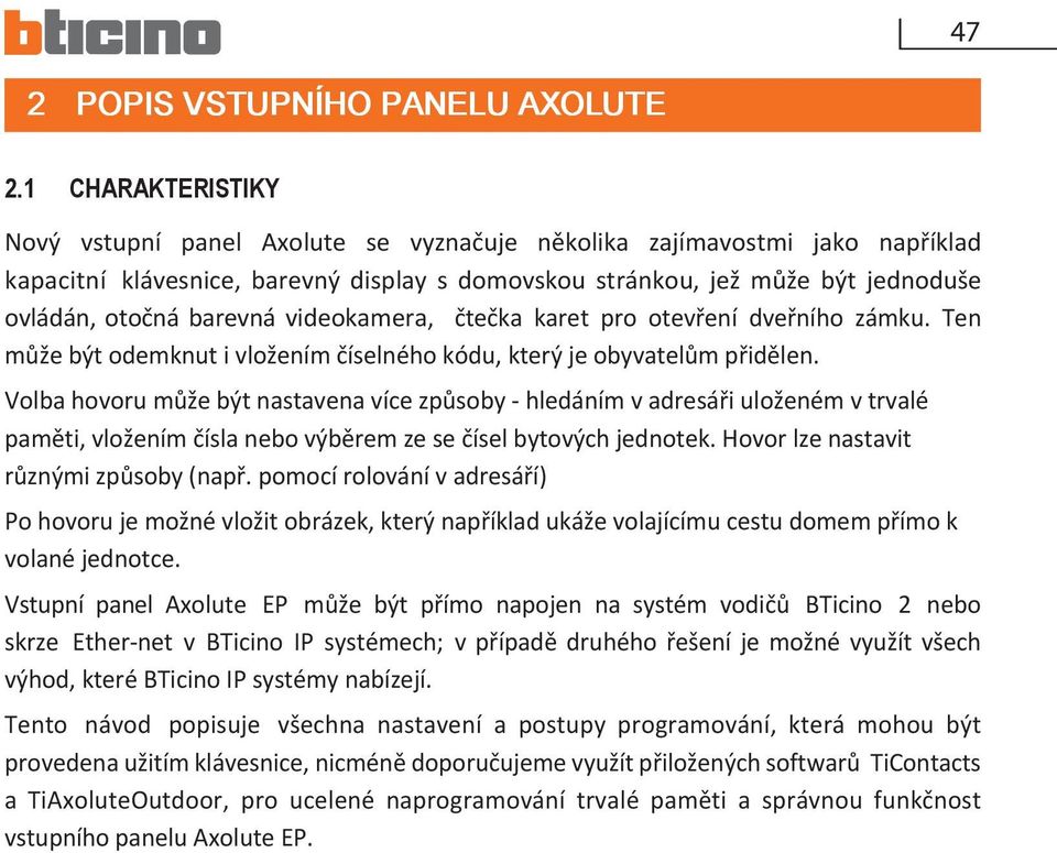 barevná videokamera, čtečka karet pro otevření dveřního zámku. Ten může být odemknut i vložením číselného kódu, který je obyvatelům přidělen.