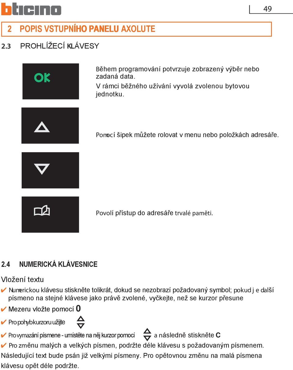 4 NUMERICKÁ KLÁVESNICE Vložení textu Numerickou klávesu stiskněte tolikrát, dokud se nezobrazí požadovaný symbol; pokud je další písmeno na stejné klávese jako právě zvolené, vyčkejte, než se kurzor