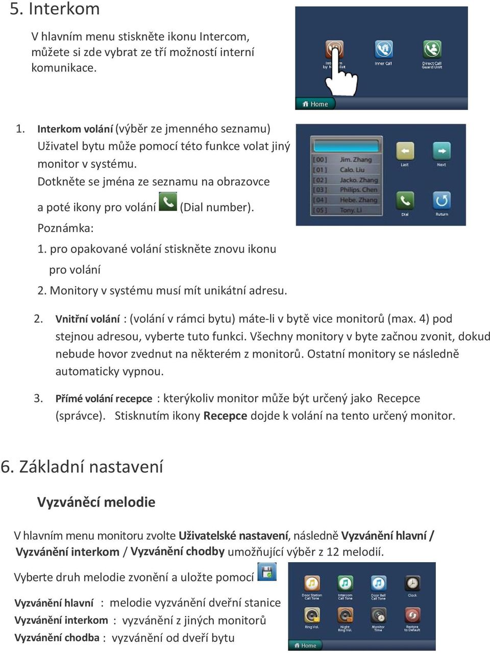 Dotkněte se jména ze seznamu na obrazovce a poté ikony pro volání Poznámka: (Dial number). 1. pro opakované volání stiskněte znovu ikonu pro volání 2.