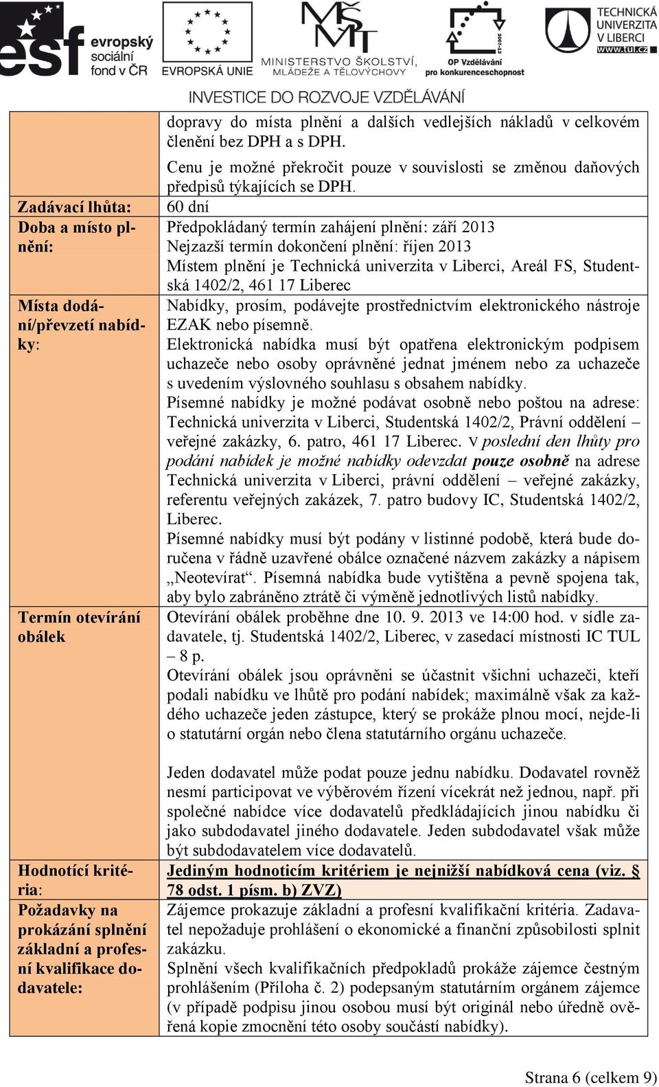 60 dní Předpokládaný termín zahájení plnění: září 2013 Nejzazší termín dokončení plnění: říjen 2013 Místem plnění je Technická univerzita v Liberci, Areál FS, Studentská 1402/2, 461 17 Liberec