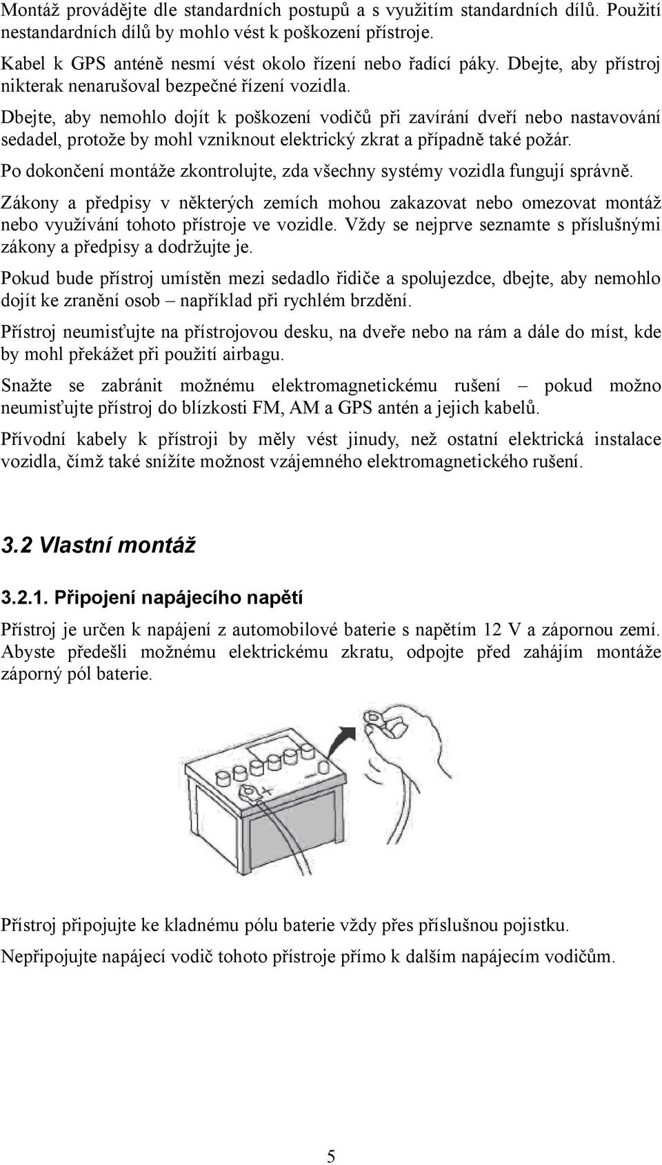 Dbejte, aby nemohlo dojít k poškození vodičů při zavírání dveří nebo nastavování sedadel, protože by mohl vzniknout elektrický zkrat a případně také požár.