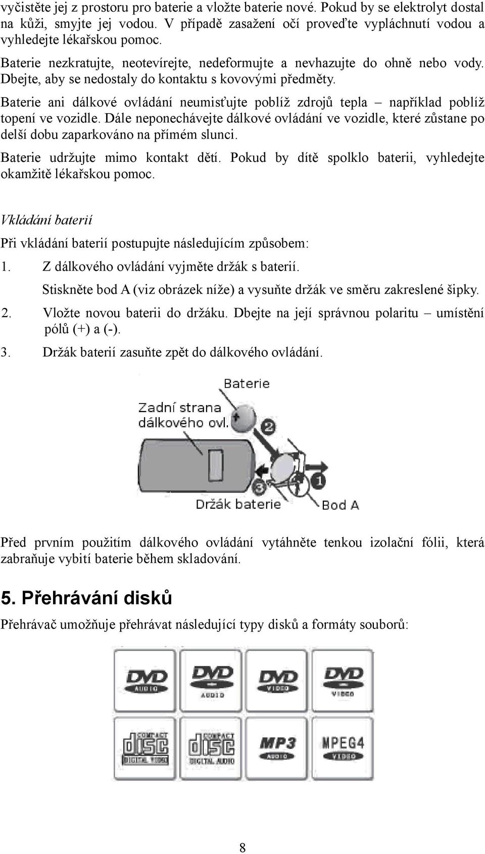 Baterie ani dálkové ovládání neumisťujte poblíž zdrojů tepla například poblíž topení ve vozidle.