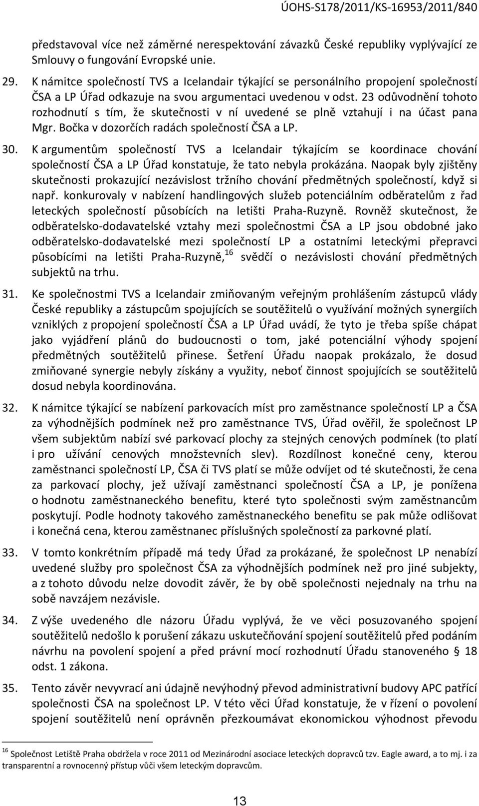 23 odůvodnění tohoto rozhodnutí s tím, že skutečnosti v ní uvedené se plně vztahují i na účast pana Mgr. Bočka v dozorčích radách společností ČSA a LP. 30.